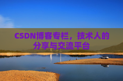 CSDN博客专栏，技术人的分享与交流平台